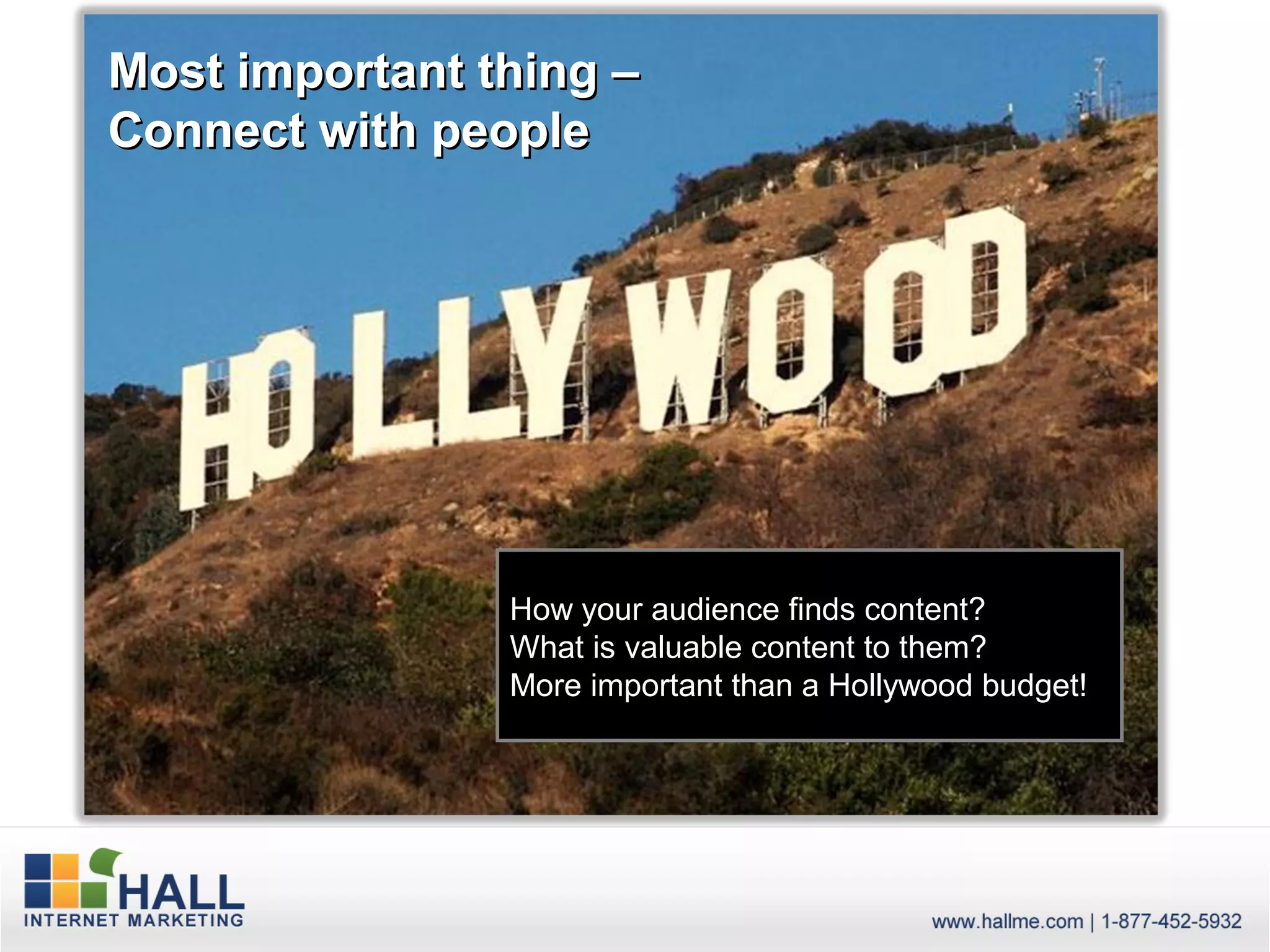 Most important thing –
Connect with people




                How your audience finds content?
                What is valuable content to them?
                More important than a Hollywood budget!
 