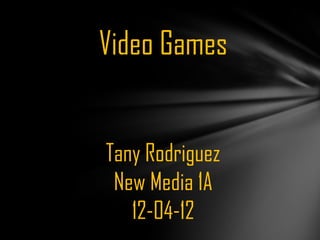 Tany Rodriguez
New Media 1A
12-04-12
Video Games
 