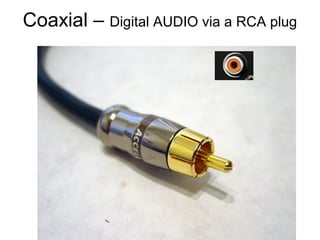 Coaxial – Digital AUDIO via a RCA plug
 