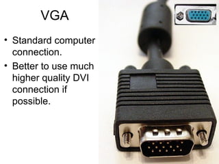 VGA
• Standard computer
connection.
• Better to use much
higher quality DVI
connection if
possible.
 