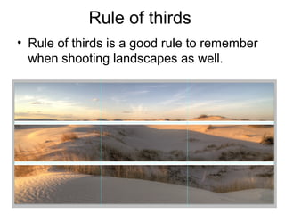 Rule of thirds
• Rule of thirds is a good rule to remember
when shooting landscapes as well.
 