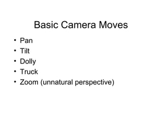 Basic Camera Moves
• Pan
• Tilt
• Dolly
• Truck
• Zoom (unnatural perspective)
 