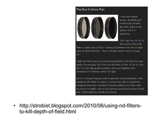 • http://strobist.blogspot.com/2010/06/using-nd-filters-
to-kill-depth-of-field.html
 