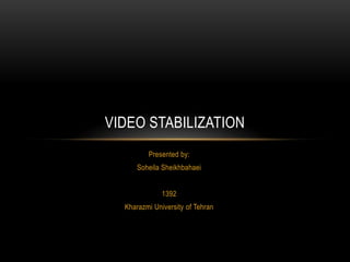 Presented by:
Soheila Sheikhbahaei
1392
Kharazmi University of Tehran
VIDEO STABILIZATION
 