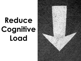 Reduce
Cognitive
Load
 
