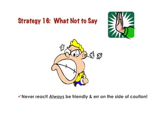  Never react! Always be friendly & err on the side of caution!
 