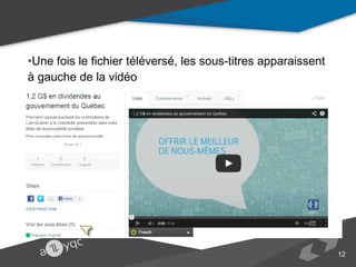 •Une fois le fichier téléversé, les sous-titres apparaissent à gauche de la vidéo
•Cliquer à gauche sur la langue des sous-titres (par exemple « Français »)

12

 