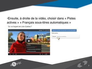 •Ensuite, à droite de la vidéo, choisir dans « Pistes actives » « Français sous-titres
automatiques »

7

 
