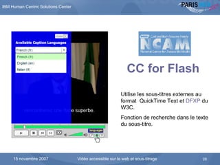 L’interface du lecteur développé par le National Center for Accessible Media CC for Flash   Utilise les sous-titres externes au format  QuickTime Text et  DFXP  du W3C. Fonction de recherche dans le texte du sous-titre. 