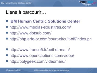 Liens à parcourir… IBM  Human   Centric  Solutions Center http://www.medias-soustitres.com/ http://www.dotsub.com/   http://php.arte-tv.com/court-circuit-off/index.php?page=magazine   http://www.france5.fr/oeil-et-main/   http://www.opencaptions.com/video/ http://polygeek.com/videomaru/   