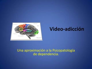 Video-adicción Una aproximación a la Psicopatología de dependencia. 