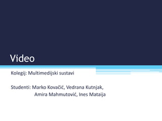 Video
Kolegij: Multimedijski sustavi
Studenti: Marko Kovačić, Vedrana Kutnjak,
Amira Mahmutović, Ines Mataija
 