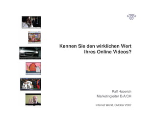 Kennen Sie den wirklichen Wert
          Ihres Online Videos?




                           Ralf Haberich
               Marketingleiter D/A/CH

               Internet World, Oktober 2007