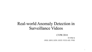 Real-world Anomaly Detection in
Surveillance Videos
CVPR 2018
1
펀디멘탈 팀
고형권, 김동희, 김준호, 김창연, 이민경, 송헌, 이재윤
 