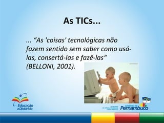 ... “As 'c oisas' tecnológicas não fazem sentido sem saber como usá-las, consertá-las e fazê-las“ (BELLONI, 2001).  As TICs... 