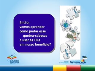 Então,  vamos aprender  como juntar esse quebra-cabeças  e usar as TICs  em nosso benefício? 