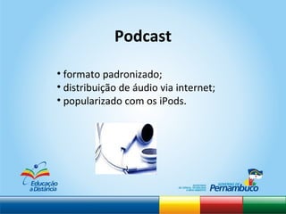 formato padronizado;  distribuição de áudio via internet; popularizado com os iPods. Podcast 