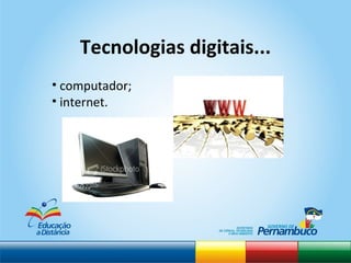 computador; internet. Tecnologias digitais... 