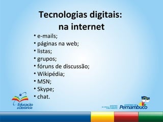 e-mails; páginas na web; listas; grupos; fóruns de discussão; Wikipédia;  MSN; Skype; chat. Tecnologias digitais:  na internet 