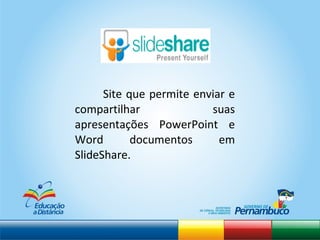 Site que permite enviar e compartilhar suas apresentações PowerPoint e Word documentos em SlideShare.  