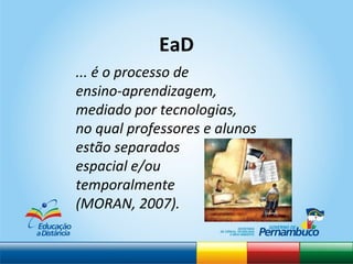 ... é o processo de  ensino-aprendizagem,  mediado por tecnologias,  no qual professores e alunos estão separados  espacial e/ou  temporalmente  (MORAN, 2007). EaD 