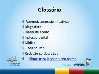 Glossário Aprendizagens significativas Blogesfera Diário de bordo Inclusão digital Mídias Open source Redação colaborativa ...  clique para inserir o seu termo   