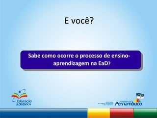 E você?  Sabe como ocorre o processo de ensino-aprendizagem na EaD ? 