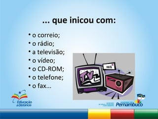 o correio; o rádio; a televisão; o vídeo; o CD-ROM; o telefone; o fax... ... que inicou com: 