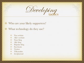 Who are your likely supporters?
What technology do they use?
Developingtactics
You website
Ally’s website
Your blog
Ally b...