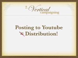 Posting to Youtube
= Distribution!
Vertical2.
campaigning
 