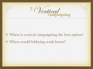 When is vertical campaigning the best option?
When would lobbying work better?
Vertical2.
campaigning
 