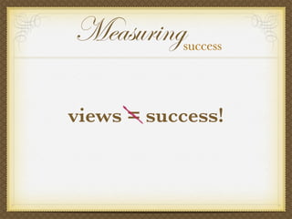 views = success!
Measuringsuccess
 