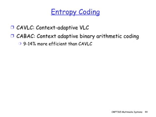 Entropy Coding CAVLC: Context-adaptive VLC CABAC: Context adaptive binary arithmetic coding 9-14% more efficient than CAVLC 