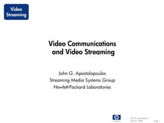 Video
Streaming




            Video Communications
             and Video Streaming


                John G. Apostolopoulos
            Streaming Media Systems Group
             Hewlett-Packard Laboratories




                                            John G. Apostolopoulos
                                            April 27, 2004           Page 1
 
