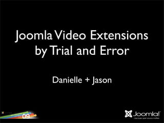 Joomla Video Extensions
   by Trial and Error

      Danielle + Jason
 