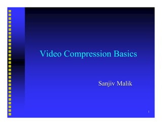 Video Compression Basics


              Sanjiv Malik



                             1
 