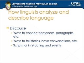 Discourse Ways to connect sentences, paragraphs, etc. Ways to tell stories, have conversations, etc. Scripts for interacting and events 