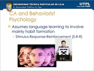 Assumes language learning to involve mainly habit formation Stimulus-Response-Reinforcement (S-R-R) 