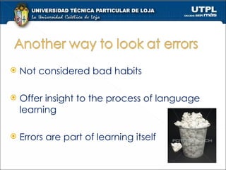 Not considered bad habits Offer insight to the process of language learning Errors are part of learning itself 
