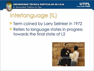 Term coined by Larry Selinker in 1972 Refers to language states in progress towards the final state of L2 