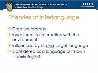 Creative process Inner forces in interaction with the environment Influenced by L1  and  target language Considered as a language of its own World English? 