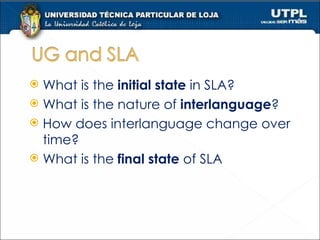 What is the  initial state  in SLA? What is the nature of  interlanguage ? How does interlanguage change over time? What is the  final state  of SLA 