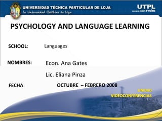 SCHOOL : NOMBRES : PSYCHOLOGY AND LANGUAGE LEARNING  FECHA : OCTUBRE  – FEBRERO 2008 Econ. Ana Gates Lic. Eliana Pinza Languages 