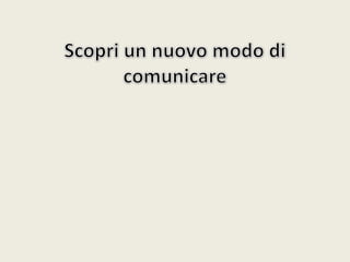 Scopri un nuovo modo di comunicare