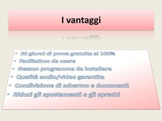 I vantaggi30 giorni di prova gratuita al 100%Facilissimo da usareNessun programma da installareQualità audio/video garantitaCondivisione di schermo e documentiRiduci gli spostamenti e gli sprechi
