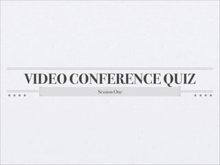 VIDEO CONFERENCE QUIZ
         Session One
 