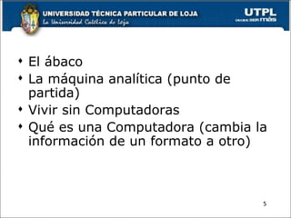 <ul><li>El ábaco </li></ul><ul><li>La máquina analítica (punto de partida) </li></ul><ul><li>Vivir sin Computadoras </li><...