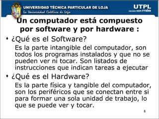Un computador está compuesto por software y por hardware : <ul><li>¿Qué es el Software? </li></ul><ul><ul><li>Es la parte ...