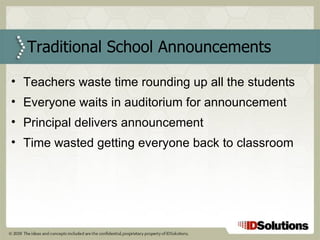 Traditional School Announcements  Teachers waste time rounding up all the students Everyone waits in auditorium for announcement Principal delivers announcement Time wasted getting everyone back to classroom  