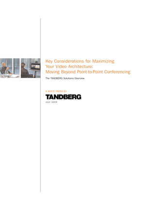 Key Considerations for Maximizing
Your Video Architecture:
Moving Beyond Point-to-Point Conferencing
The TANDBERG Solutions Overview




A WHITE PAPER BY



J U LY 2 0 0 5
 